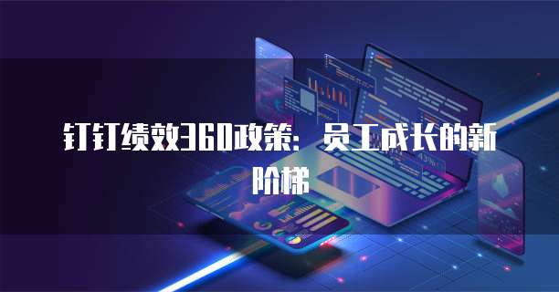 钉钉绩效360政策：员工成长的新阶梯