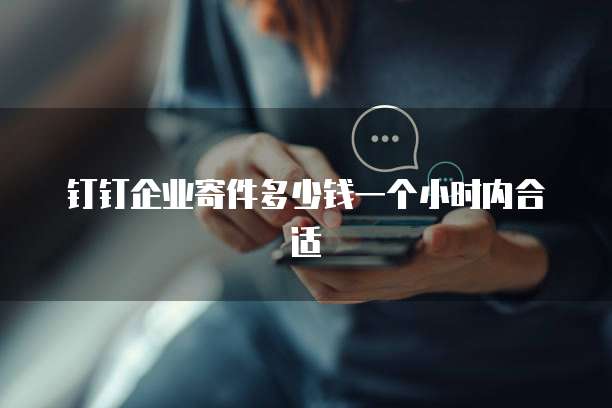 钉钉企业寄件多少钱一个小时内合适