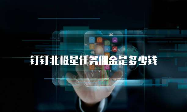 钉钉北极星任务佣金是多少钱