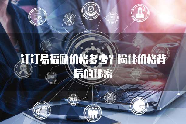 钉钉易福励价格多少?揭秘价格背后的秘密