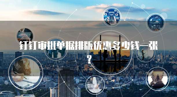 钉钉审批单据排版优惠多少钱一张?