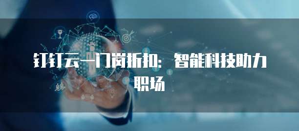 钉钉云一门岗折扣:智能科技助力职场