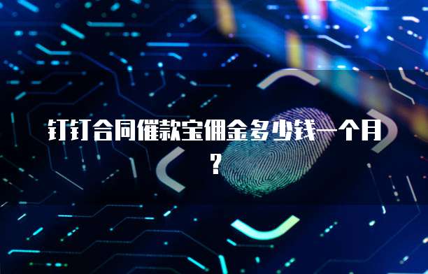 钉钉合同催款宝佣金多少钱一个月?