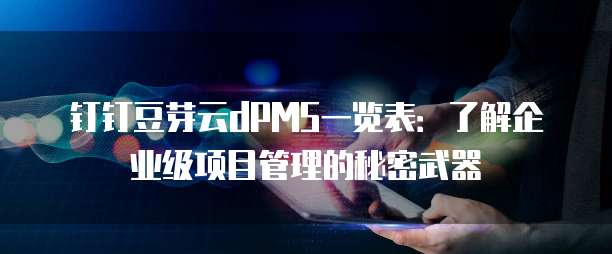 钉钉豆芽云dPMS一览表:了解企业级项目管理的秘密武器