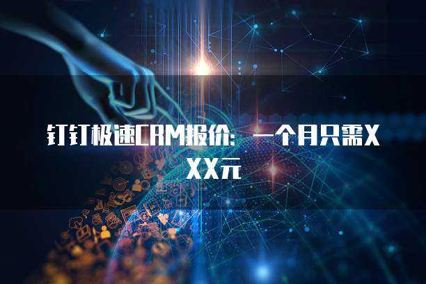 钉钉极速CRM报价:一个月只需XXX元