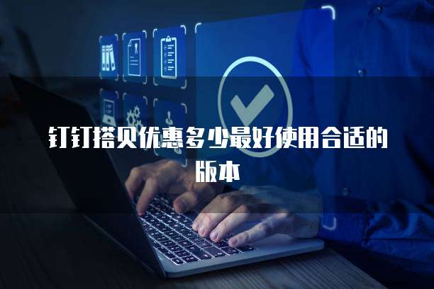 钉钉搭贝优惠多少最好使用合适的版本