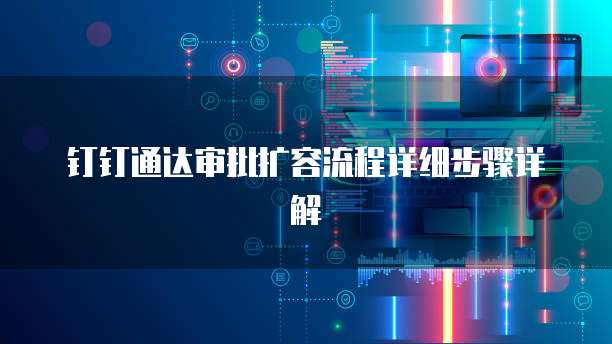 钉钉通达审批扩容流程详细步骤详解