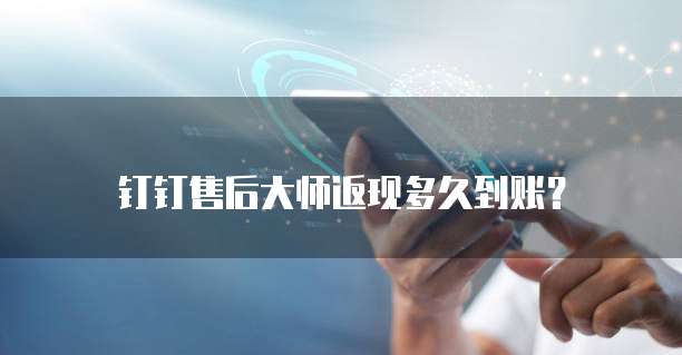 钉钉售后大师返现多久到账？