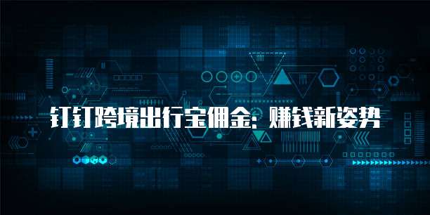钉钉跨境出行宝佣金: 赚钱新姿势
