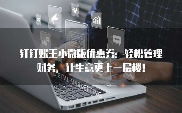 钉钉账王小微版优惠券:轻松管理财务,让生意更上一层楼!