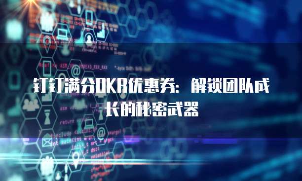 钉钉满分OKR优惠券:解锁团队成长的秘密武器