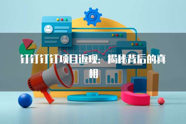 钉钉钉钉项目返现:揭秘背后的真相