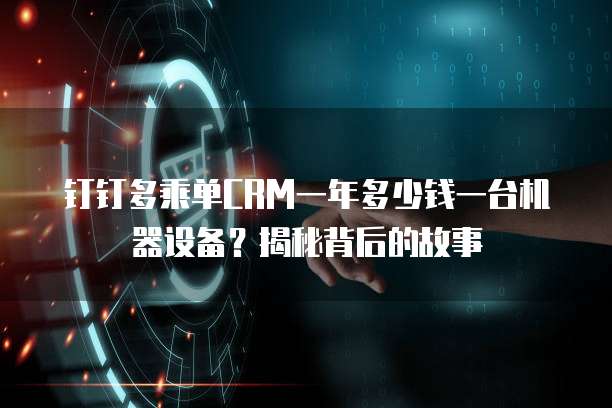 钉钉多乘单CRM一年多少钱一台机器设备?揭秘背后的故事