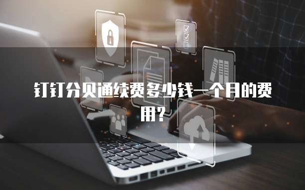 钉钉分贝通续费多少钱一个月的费用?