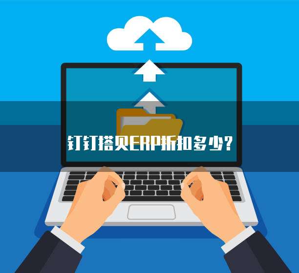 钉钉搭贝ERP折扣多少?