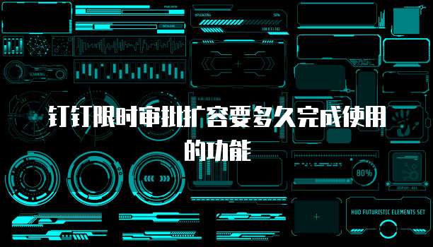 钉钉限时审批扩容要多久完成使用的功能