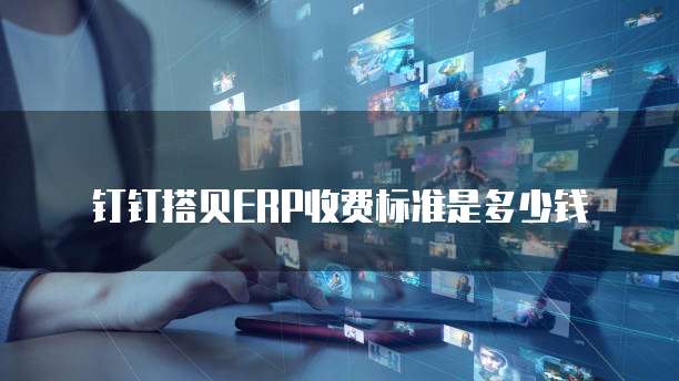 钉钉搭贝ERP收费标准是多少钱