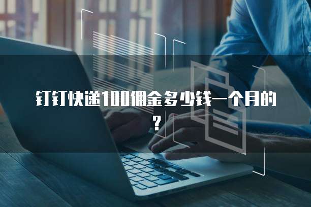 钉钉快递100佣金多少钱一个月的?