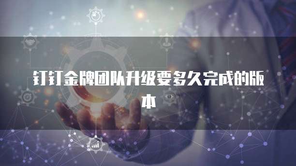 钉钉金牌团队升级要多久完成的版本