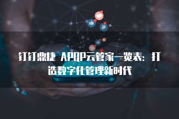 钉钉鼎捷 APQP云管家一览表:打造数字化管理新时代