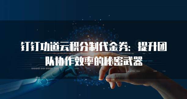 钉钉功道云积分制代金券:提升团队协作效率的秘密武器