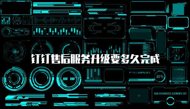 钉钉售后服务升级要多久完成