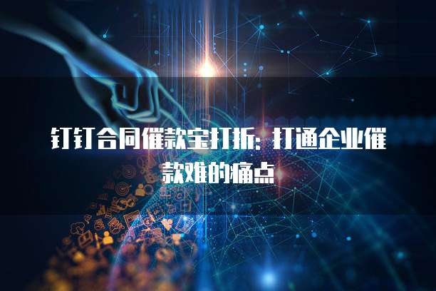 钉钉合同催款宝打折: 打通企业催款难的痛点