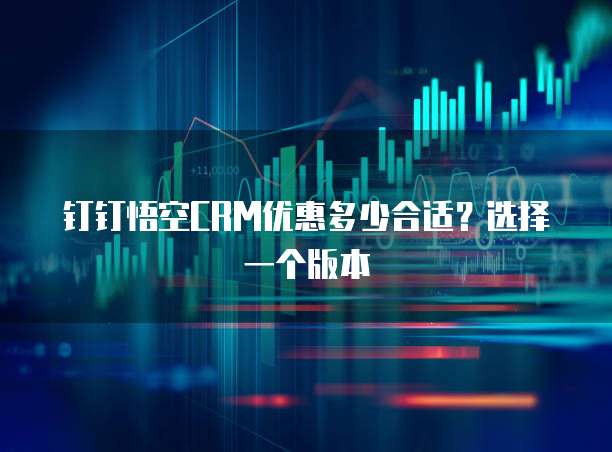 钉钉悟空CRM优惠多少合适？选择一个版本