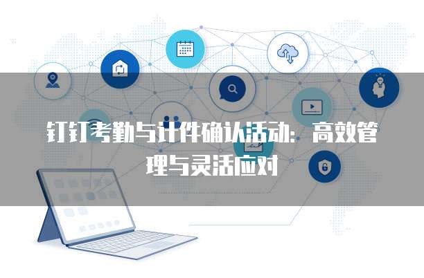 钉钉考勤与计件确认活动:高效管理与灵活应对