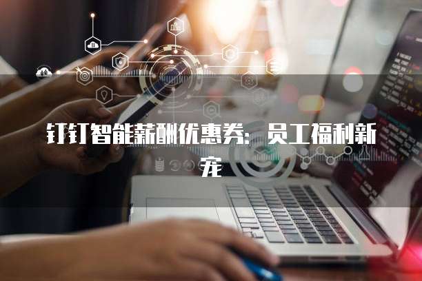 钉钉智能薪酬优惠券:员工福利新宠