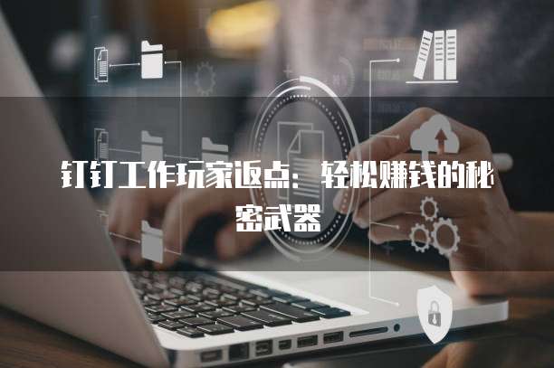 钉钉工作玩家返点:轻松赚钱的秘密武器