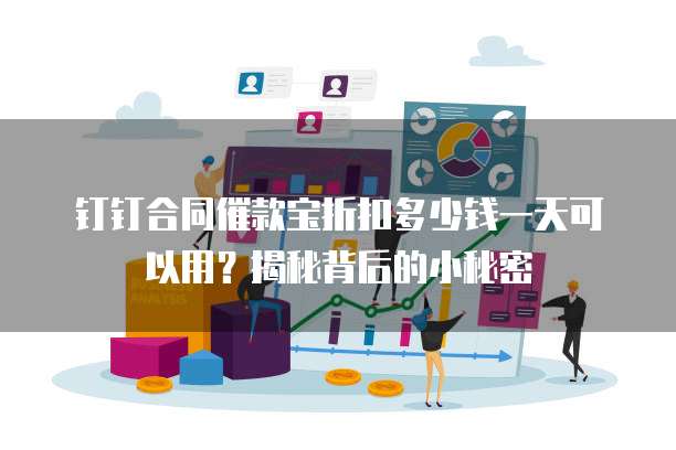 钉钉合同催款宝折扣多少钱一天可以用？揭秘背后的小秘密