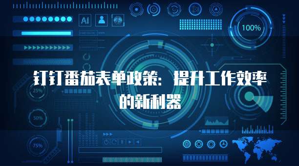 钉钉番茄表单政策:提升工作效率的新利器