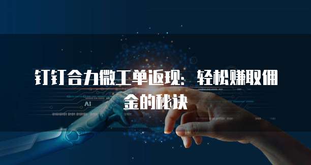 钉钉合力微工单返现:轻松赚取佣金的秘诀
