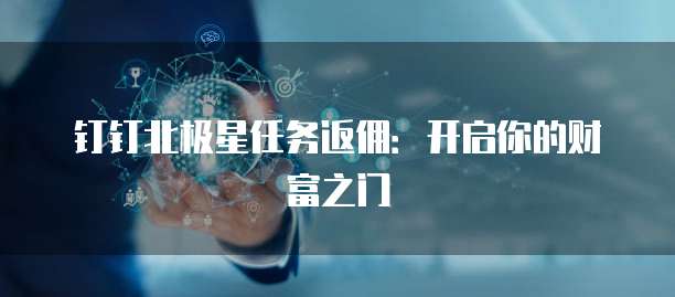 钉钉北极星任务返佣：开启你的财富之门