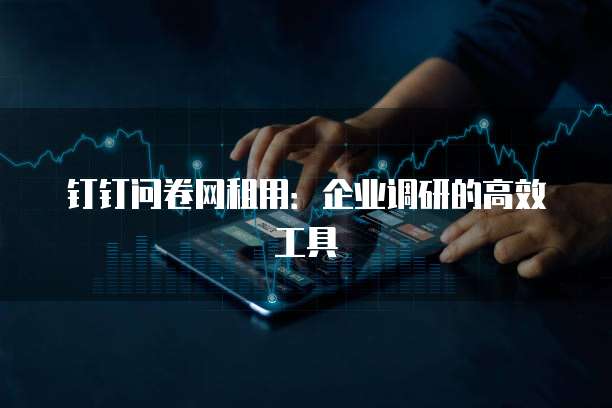 钉钉问卷网租用:企业调研的高效工具