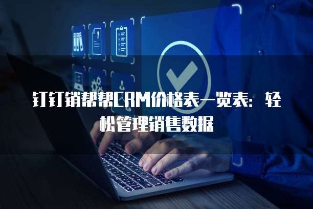 钉钉销帮帮CRM价格表一览表:轻松管理销售数据