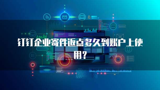 钉钉企业寄件返点多久到账户上使用?