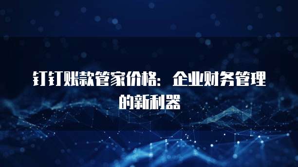 钉钉账款管家价格：企业财务管理的新利器