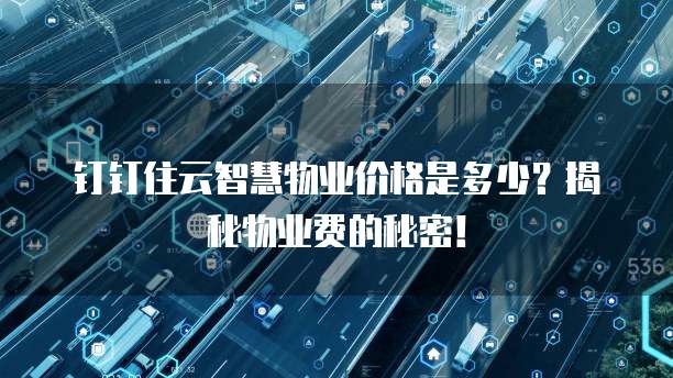 钉钉住云智慧物业价格是多少?揭秘物业费的秘密!