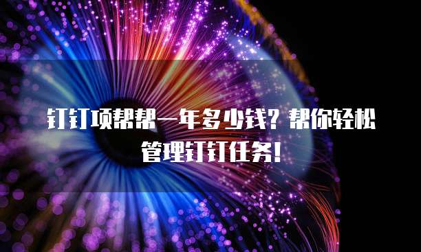 钉钉项帮帮一年多少钱?帮你轻松管理钉钉任务!