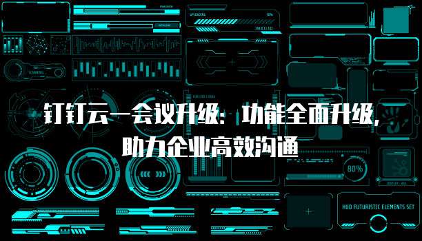 钉钉云一会议升级:功能全面升级,助力企业高效沟通
