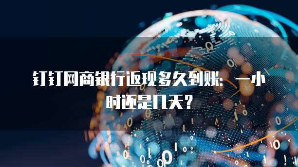 钉钉网商银行返现多久到账:一小时还是几天?