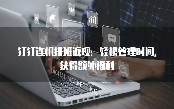 钉钉连帆排班返现:轻松管理时间,获得额外福利