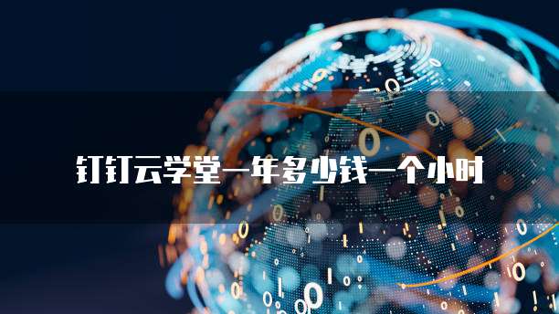 钉钉云学堂一年多少钱一个小时