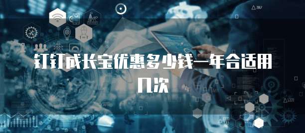 钉钉成长宝优惠多少钱一年合适用几次
