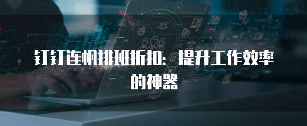 钉钉连帆排班折扣：提升工作效率的神器