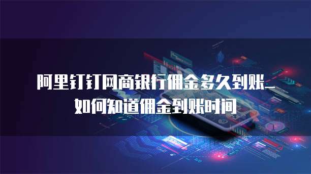 阿里钉钉网商银行佣金多久到账_如何知道佣金到账时间