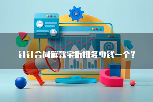 钉钉合同催款宝折扣多少钱一个?