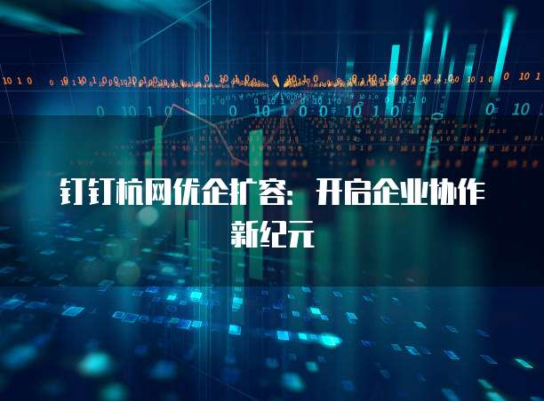 钉钉杭网优企扩容:开启企业协作新纪元